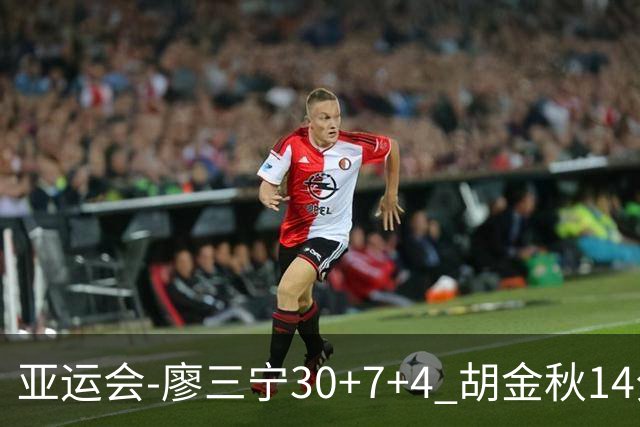 亚运会-廖三宁30+7+4 胡金秋14分 中国男篮擒沙特进四强